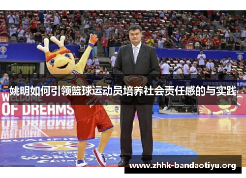 姚明如何引领篮球运动员培养社会责任感的与实践 姚明如何引领篮球运动员培养社会责任感的与实践