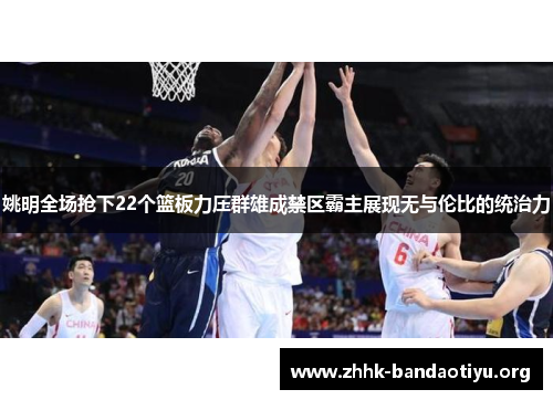 姚明全场抢下22个篮板力压群雄成禁区霸主展现无与伦比的统治力 姚明全场抢下22个篮板力压群雄成禁区霸主展现无与伦比的统治力