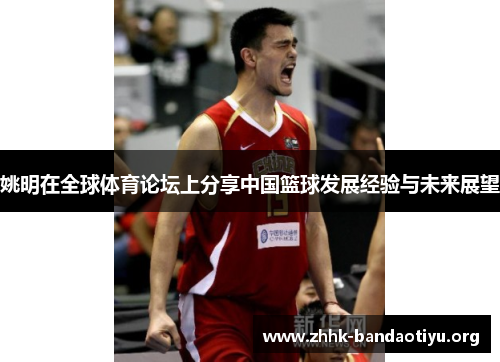 姚明在全球体育论坛上分享中国篮球发展经验与未来展望 姚明在全球体育论坛上分享中国篮球发展经验与未来展望