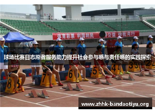 球场比赛日志愿者服务助力提升社会参与感与责任感的实践探索 球场比赛日志愿者服务助力提升社会参与感与责任感的实践探索