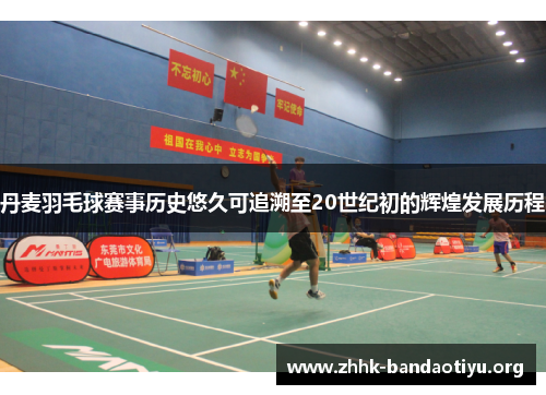丹麦羽毛球赛事历史悠久可追溯至20世纪初的辉煌发展历程 丹麦羽毛球赛事历史悠久可追溯至20世纪初的辉煌发展历程