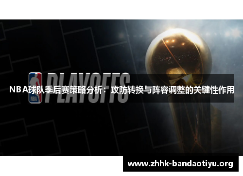 NBA球队季后赛策略分析:攻防转换与阵容调整的关键性作用 NBA球队季后赛策略分析:攻防转换与阵容调整的关键性作用