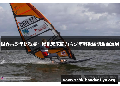 世界青少年帆板赛:扬帆未来助力青少年帆板运动全面发展 世界青少年帆板赛:扬帆未来助力青少年帆板运动全面发展