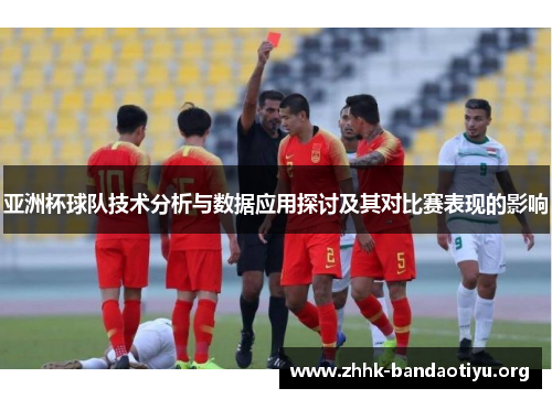 亚洲杯球队技术分析与数据应用探讨及其对比赛表现的影响 亚洲杯球队技术分析与数据应用探讨及其对比赛表现的影响