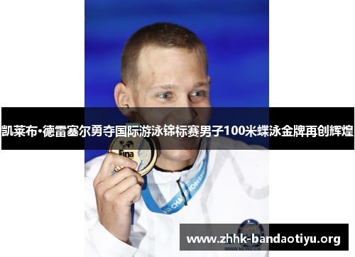 凯莱布·德雷塞尔勇夺国际游泳锦标赛男子100米蝶泳金牌再创辉煌 凯莱布·德雷塞尔勇夺国际游泳锦标赛男子100米蝶泳金牌再创辉煌