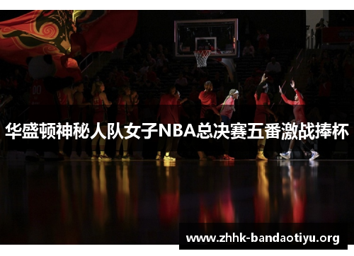 华盛顿神秘人队女子NBA总决赛五番激战捧杯 华盛顿神秘人队女子NBA总决赛五番激战捧杯