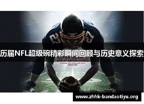 历届NFL超级碗精彩瞬间回顾与历史意义探索 历届NFL超级碗精彩瞬间回顾与历史意义探索