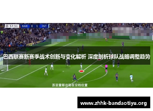 巴西联赛新赛季战术创新与变化解析 深度剖析球队战略调整趋势 巴西联赛新赛季战术创新与变化解析 深度剖析球队战略调整趋势