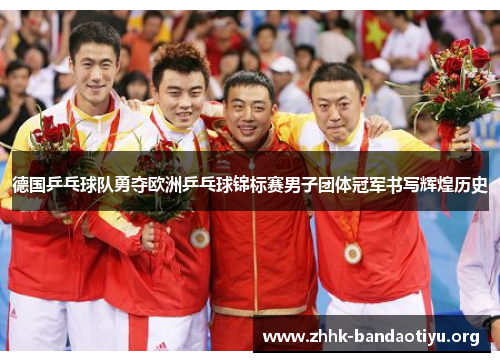 德国乒乓球队勇夺欧洲乒乓球锦标赛男子团体冠军书写辉煌历史 德国乒乓球队勇夺欧洲乒乓球锦标赛男子团体冠军书写辉煌历史