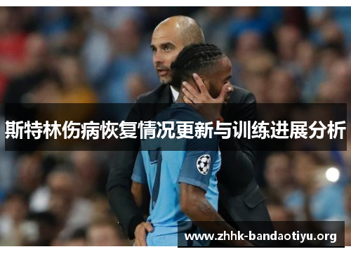 斯特林伤病恢复情况更新与训练进展分析 斯特林伤病恢复情况更新与训练进展分析