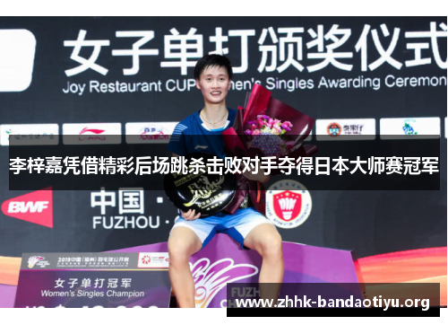 李梓嘉凭借精彩后场跳杀击败对手夺得日本大师赛冠军 李梓嘉凭借精彩后场跳杀击败对手夺得日本大师赛冠军