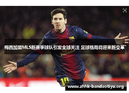 梅西加盟MLS新赛季球队引发全球关注 足球格局将迎来新变革 梅西加盟MLS新赛季球队引发全球关注 足球格局将迎来新变革