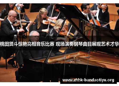 桃田贤斗惊艳亮相音乐比赛 现场演奏钢琴曲目展现艺术才华 桃田贤斗惊艳亮相音乐比赛 现场演奏钢琴曲目展现艺术才华