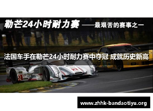 法国车手在勒芒24小时耐力赛中夺冠 成就历史新高 法国车手在勒芒24小时耐力赛中夺冠 成就历史新高