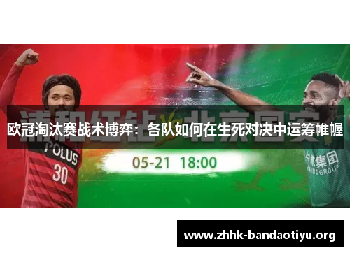 欧冠淘汰赛战术博弈:各队如何在生死对决中运筹帷幄 欧冠淘汰赛战术博弈:各队如何在生死对决中运筹帷幄