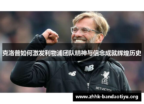 克洛普如何激发利物浦团队精神与信念成就辉煌历史 克洛普如何激发利物浦团队精神与信念成就辉煌历史