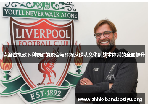 克洛普执教下利物浦的蜕变与辉煌从球队文化到战术体系的全面提升 克洛普执教下利物浦的蜕变与辉煌从球队文化到战术体系的全面提升