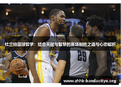 杜兰特篮球哲学:结合天赋与智慧的赛场制胜之道与心态解析 杜兰特篮球哲学:结合天赋与智慧的赛场制胜之道与心态解析