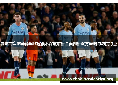 曼城与皇家马德里欧冠战术深度解析全面剖析双方策略与对抗特点 曼城与皇家马德里欧冠战术深度解析全面剖析双方策略与对抗特点