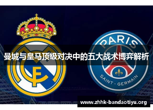 曼城与皇马顶级对决中的五大战术博弈解析 曼城与皇马顶级对决中的五大战术博弈解析