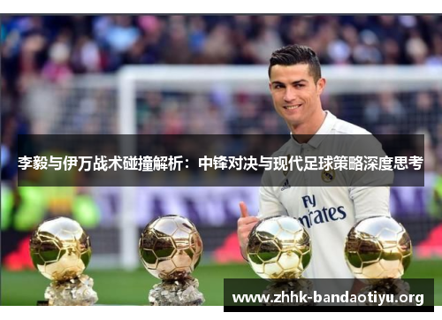 李毅与伊万战术碰撞解析:中锋对决与现代足球策略深度思考 李毅与伊万战术碰撞解析:中锋对决与现代足球策略深度思考