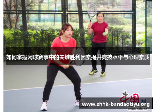 如何掌握网球赛事中的关键胜利因素提升竞技水平与心理素质 如何掌握网球赛事中的关键胜利因素提升竞技水平与心理素质