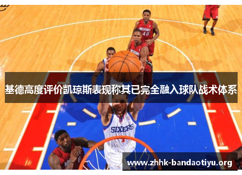 基德高度评价凯琼斯表现称其已完全融入球队战术体系 基德高度评价凯琼斯表现称其已完全融入球队战术体系