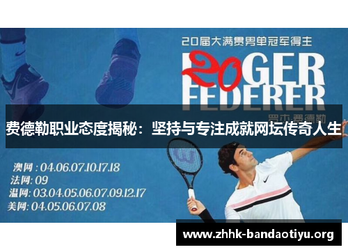 费德勒职业态度揭秘:坚持与专注成就网坛传奇人生 费德勒职业态度揭秘:坚持与专注成就网坛传奇人生