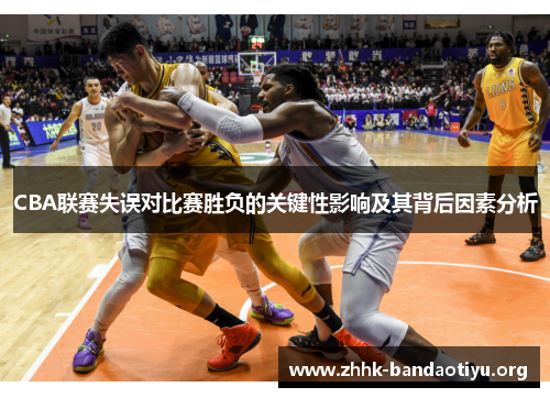 CBA联赛失误对比赛胜负的关键性影响及其背后因素分析 CBA联赛失误对比赛胜负的关键性影响及其背后因素分析