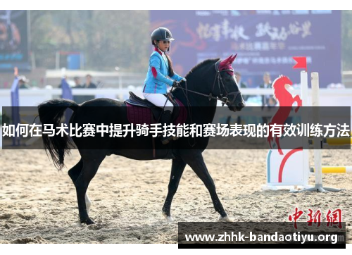 如何在马术比赛中提升骑手技能和赛场表现的有效训练方法 如何在马术比赛中提升骑手技能和赛场表现的有效训练方法