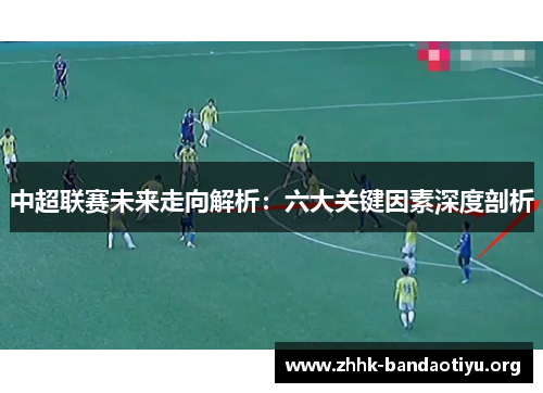 中超联赛未来走向解析:六大关键因素深度剖析 中超联赛未来走向解析:六大关键因素深度剖析