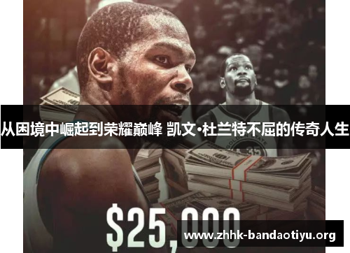 从困境中崛起到荣耀巅峰 凯文·杜兰特不屈的传奇人生 从困境中崛起到荣耀巅峰 凯文·杜兰特不屈的传奇人生