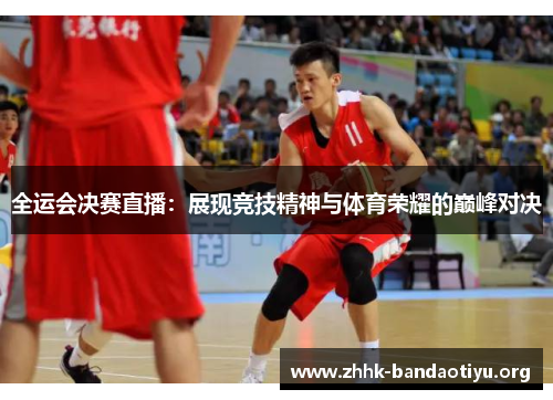 全运会决赛直播:展现竞技精神与体育荣耀的巅峰对决 全运会决赛直播:展现竞技精神与体育荣耀的巅峰对决