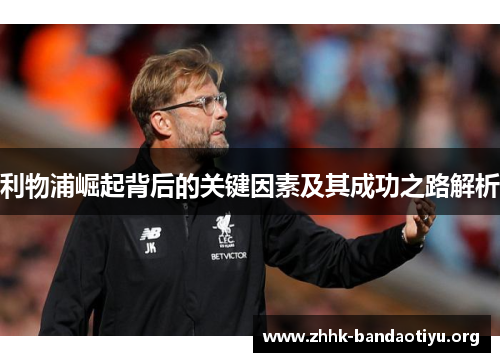 利物浦崛起背后的关键因素及其成功之路解析 利物浦崛起背后的关键因素及其成功之路解析