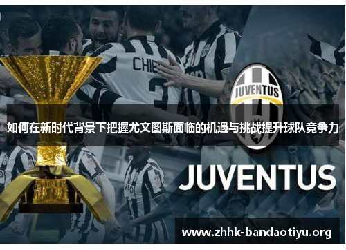 如何在新时代背景下把握尤文图斯面临的机遇与挑战提升球队竞争力 如何在新时代背景下把握尤文图斯面临的机遇与挑战提升球队竞争力