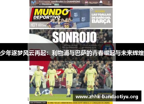 少年逐梦风云再起:利物浦与巴萨的青春崛起与未来辉煌 少年逐梦风云再起:利物浦与巴萨的青春崛起与未来辉煌