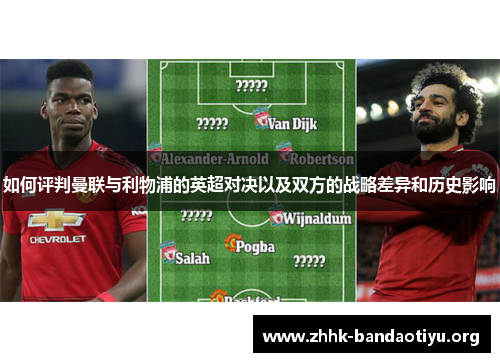 如何评判曼联与利物浦的英超对决以及双方的战略差异和历史影响 如何评判曼联与利物浦的英超对决以及双方的战略差异和历史影响