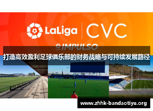 打造高效盈利足球俱乐部的财务战略与可持续发展路径 打造高效盈利足球俱乐部的财务战略与可持续发展路径