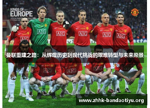 曼联重建之路:从辉煌历史到现代挑战的艰难转型与未来愿景 曼联重建之路:从辉煌历史到现代挑战的艰难转型与未来愿景