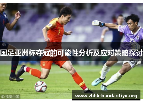 国足亚洲杯夺冠的可能性分析及应对策略探讨 国足亚洲杯夺冠的可能性分析及应对策略探讨