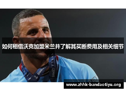 如何租借沃克加盟米兰并了解其买断费用及相关细节 如何租借沃克加盟米兰并了解其买断费用及相关细节