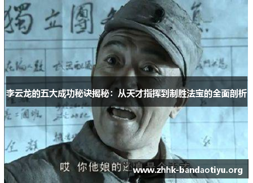 李云龙的五大成功秘诀揭秘:从天才指挥到制胜法宝的全面剖析 李云龙的五大成功秘诀揭秘:从天才指挥到制胜法宝的全面剖析