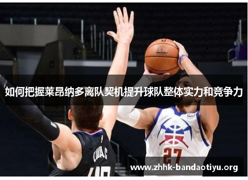 如何把握莱昂纳多离队契机提升球队整体实力和竞争力 如何把握莱昂纳多离队契机提升球队整体实力和竞争力