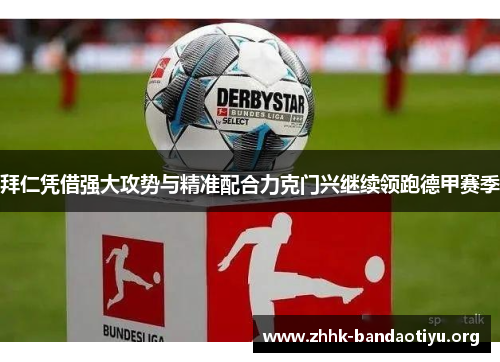 拜仁凭借强大攻势与精准配合力克门兴继续领跑德甲赛季 拜仁凭借强大攻势与精准配合力克门兴继续领跑德甲赛季