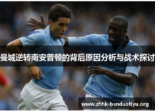 曼城逆转南安普顿的背后原因分析与战术探讨 曼城逆转南安普顿的背后原因分析与战术探讨