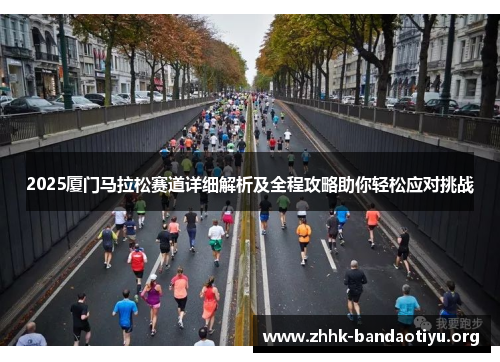 2025厦门马拉松赛道详细解析及全程攻略助你轻松应对挑战 2025厦门马拉松赛道详细解析及全程攻略助你轻松应对挑战