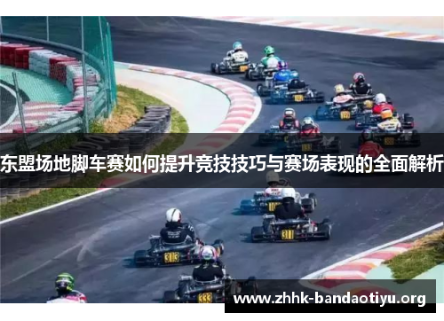 东盟场地脚车赛如何提升竞技技巧与赛场表现的全面解析 东盟场地脚车赛如何提升竞技技巧与赛场表现的全面解析