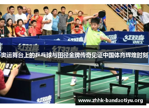 奥运舞台上的乒乓球与田径金牌传奇见证中国体育辉煌时刻 奥运舞台上的乒乓球与田径金牌传奇见证中国体育辉煌时刻