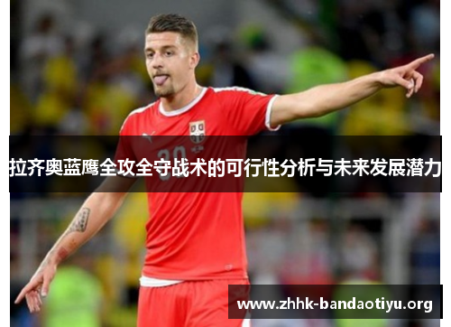 拉齐奥蓝鹰全攻全守战术的可行性分析与未来发展潜力 拉齐奥蓝鹰全攻全守战术的可行性分析与未来发展潜力