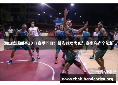 海口篮球联赛2017赛季回顾:精彩球员表现与赛事亮点全解析 海口篮球联赛2017赛季回顾:精彩球员表现与赛事亮点全解析